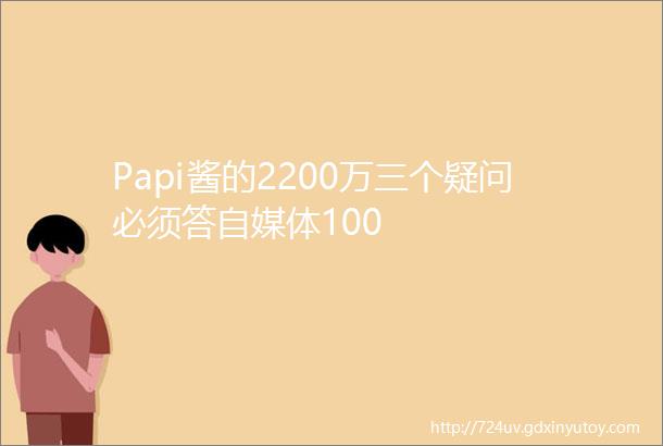 Papi酱的2200万三个疑问必须答自媒体100
