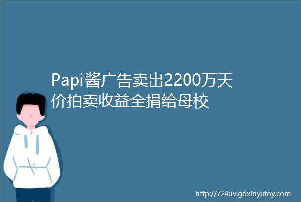 Papi酱广告卖出2200万天价拍卖收益全捐给母校